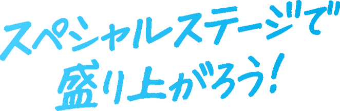 スペシャルステージで盛り上がろう！