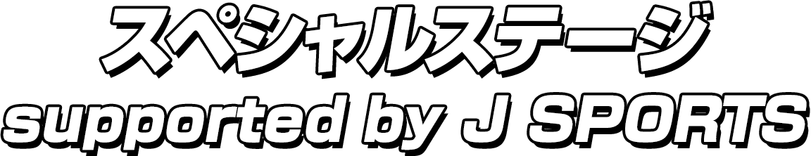 スペシャルステージ supported by J SPORTS