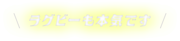 ラグビーも本気です